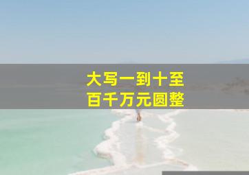 大写一到十至百千万元圆整