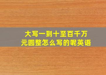 大写一到十至百千万元圆整怎么写的呢英语