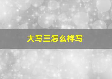 大写三怎么样写