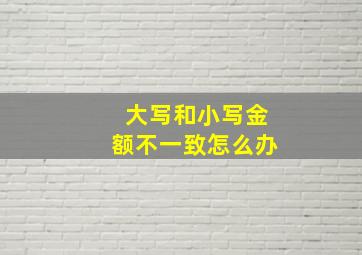 大写和小写金额不一致怎么办