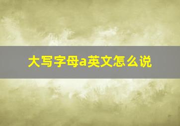 大写字母a英文怎么说