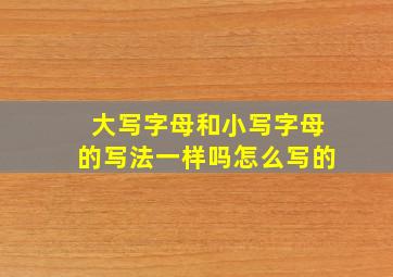 大写字母和小写字母的写法一样吗怎么写的