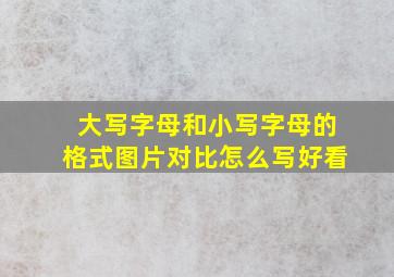 大写字母和小写字母的格式图片对比怎么写好看