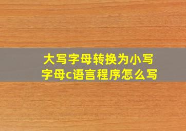 大写字母转换为小写字母c语言程序怎么写