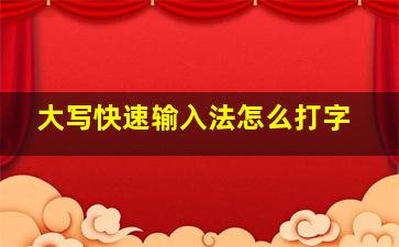 大写快速输入法怎么打字