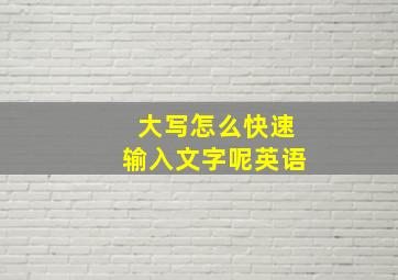 大写怎么快速输入文字呢英语