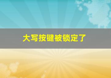 大写按键被锁定了