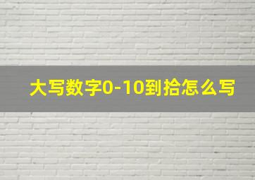 大写数字0-10到拾怎么写