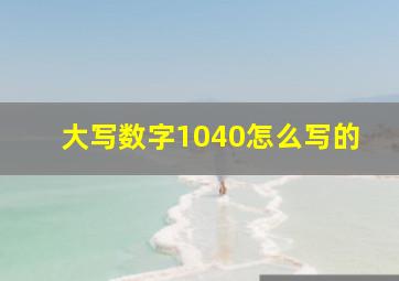 大写数字1040怎么写的