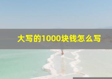 大写的1000块钱怎么写