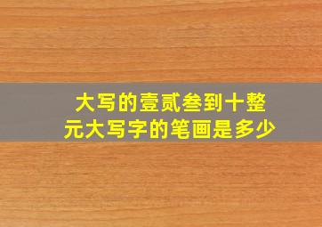 大写的壹贰叁到十整元大写字的笔画是多少