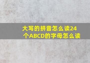 大写的拼音怎么读24个ABCD的字母怎么读