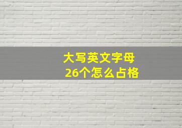 大写英文字母26个怎么占格