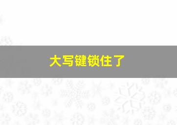 大写键锁住了