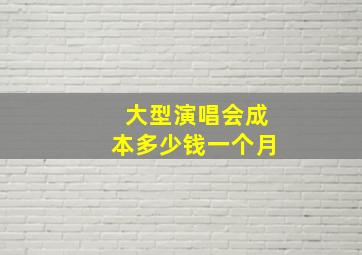 大型演唱会成本多少钱一个月