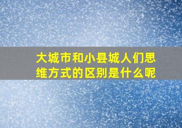 大城市和小县城人们思维方式的区别是什么呢