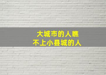 大城市的人瞧不上小县城的人