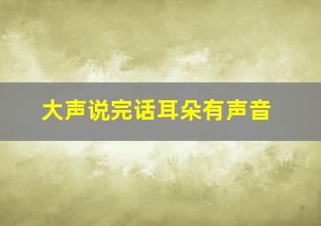 大声说完话耳朵有声音