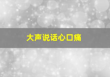 大声说话心口痛