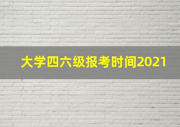 大学四六级报考时间2021