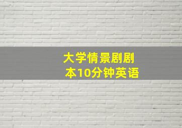 大学情景剧剧本10分钟英语