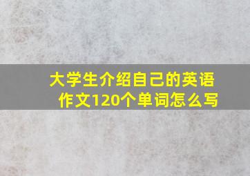 大学生介绍自己的英语作文120个单词怎么写