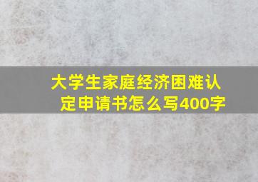 大学生家庭经济困难认定申请书怎么写400字