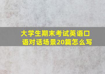 大学生期末考试英语口语对话场景20篇怎么写