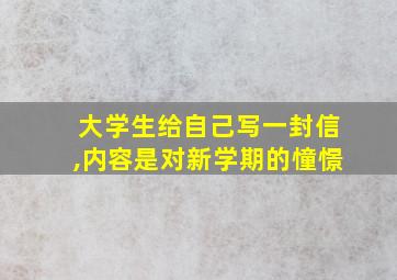 大学生给自己写一封信,内容是对新学期的憧憬