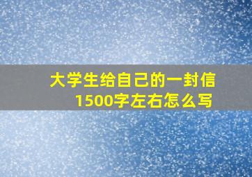 大学生给自己的一封信1500字左右怎么写