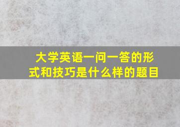 大学英语一问一答的形式和技巧是什么样的题目