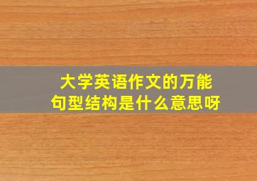 大学英语作文的万能句型结构是什么意思呀