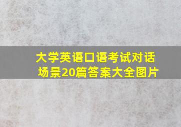 大学英语口语考试对话场景20篇答案大全图片