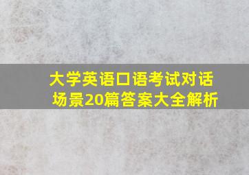 大学英语口语考试对话场景20篇答案大全解析