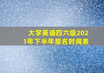 大学英语四六级2021年下半年报名时间表