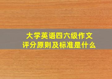 大学英语四六级作文评分原则及标准是什么