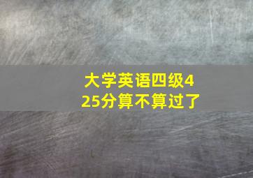 大学英语四级425分算不算过了