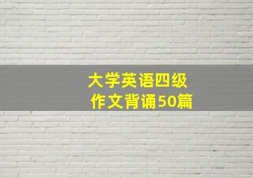 大学英语四级作文背诵50篇