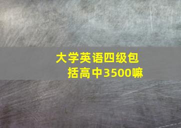 大学英语四级包括高中3500嘛