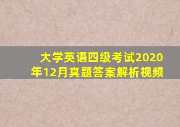 大学英语四级考试2020年12月真题答案解析视频