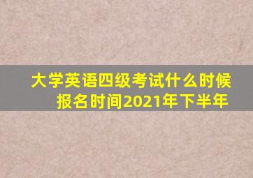 大学英语四级考试什么时候报名时间2021年下半年