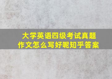 大学英语四级考试真题作文怎么写好呢知乎答案