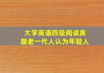 大学英语四级阅读真题老一代人认为年轻人