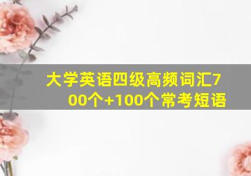 大学英语四级高频词汇700个+100个常考短语