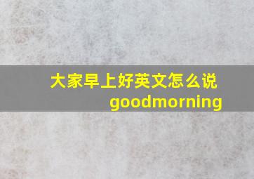 大家早上好英文怎么说goodmorning