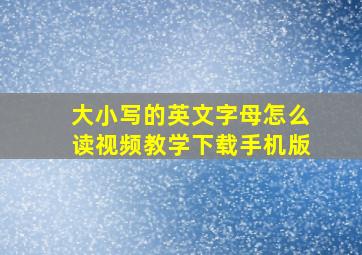 大小写的英文字母怎么读视频教学下载手机版