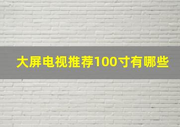 大屏电视推荐100寸有哪些