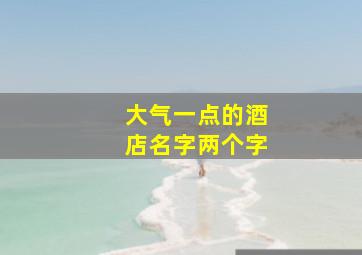 大气一点的酒店名字两个字