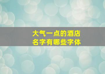 大气一点的酒店名字有哪些字体