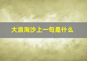 大浪淘沙上一句是什么